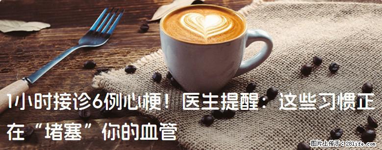 1小时接诊6例心梗！医生提醒：这些习惯正在“堵塞”你的血管 - 兰州生活资讯 - 兰州28生活网 lz.28life.net